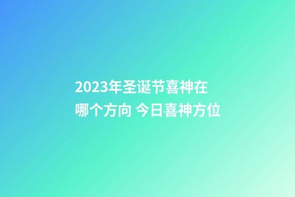 2023年圣诞节喜神在哪个方向 今日喜神方位